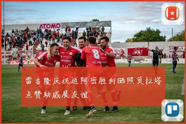 雷吉隆庆祝迈阿密胜利晒照莫拉塔点赞助威展友谊