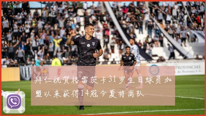 拜仁祝贺格雷茨卡31岁生日球员加盟以来获得14冠今夏将离队