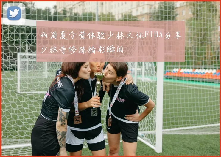 两周夏令营体验少林文化FIBA分享少林寺修炼精彩瞬间