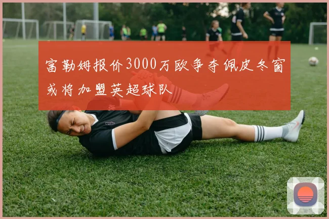 富勒姆报价3000万欧争夺佩皮冬窗或将加盟英超球队