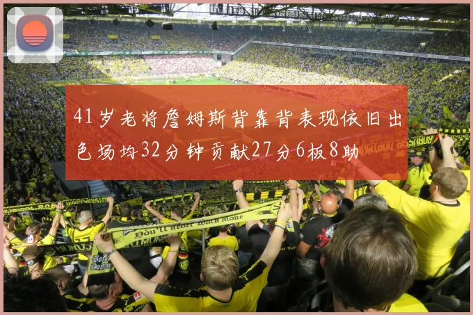 41岁老将詹姆斯背靠背表现依旧出色场均32分钟贡献27分6板8助