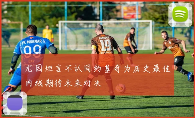尤因坦言不认同约基奇为历史最佳内线期待未来对决